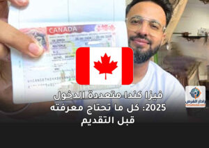 فيزا كندا متعددة الدخول 2025: كل ما تحتاج معرفته قبل التقديم