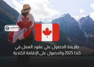 طريقة الحصول علي عقود العمل في كندا 2025 والحصول على الإقامة الكندية