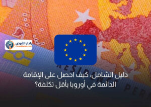 دليل الشامل: كيف احصل على الإقامة الدائمة في أوروبا بأقل تكلفة؟