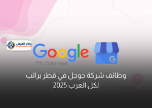 وظائف شركة جوجل في قطر براتب لكل العرب 2025
